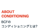 ABOUT CONDITIONING BCFのコンディショニングとは?