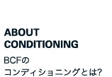 ABOUT CONDITIONING BCFのコンディショニングとは? 