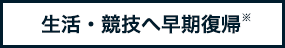 生活・競技へ早期復帰