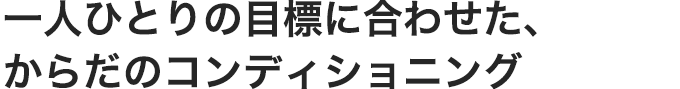 一人ひとりの目標に合わせたからだのコンディショニング