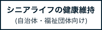 シニアライフの健康維持(自治体・福祉団体向け)