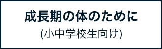 成長期の体のために(小中学校生向け)