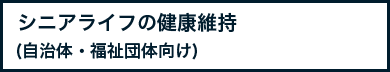 シニアライフの健康維持(自治体・福祉団体向け)