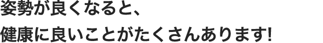 からだのくせが改善して姿勢が良くなると、健康に良いことがたくさんあります!